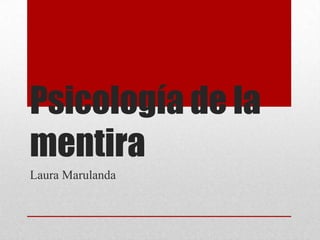 Psicología de la
mentira
Laura Marulanda
 