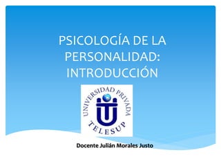PSICOLOGÍA DE LA
PERSONALIDAD:
INTRODUCCIÓN
Docente Julián Morales Justo
 