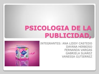 PSICOLOGIA DE LA
PUBLICIDAD,
INTEGRANTES: ANA LIDDY CASTEDO
DAYANA HERBOSO
FERNANDA VARGAS
GABRIELA SUAREZ
VANESSA GUTIERREZ
 