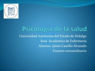 Universidad Autónoma del Estado de Hidalgo
Área Académica de Enfermería
Alumno: Jaime Castillo Alvarado
Examen extraordinario
 