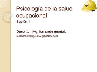 Psicología de la salud ocupacional Sesión 1 Docente:  Mg.fernandomontejo fernandomontejo2007@hotmail.com 