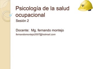 Psicología de la salud ocupacional Sesión 2 Docente:  Mg.fernandomontejo fernandomontejo2007@hotmail.com 