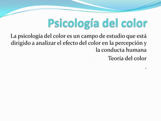 Psicología del color La psicología del color es un campo de estudio que está dirigido a analizar el efecto del color en la percepción y la conducta humana Teoría del color . 