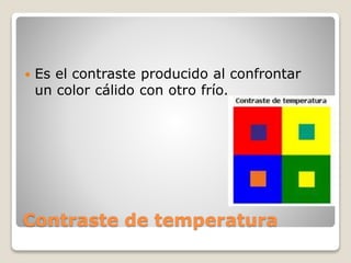 Contraste de temperatura
 Es el contraste producido al confrontar
un color cálido con otro frío.
 