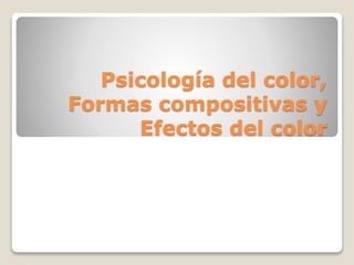 Psicología del color,
Formas compositivas y
Efectos del color
 