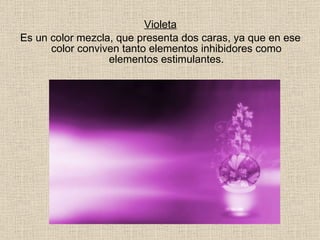 Violeta Es un color mezcla, que presenta dos caras, ya que en ese color conviven tanto elementos inhibidores como elementos estimulantes. 