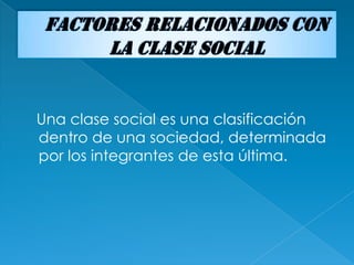 Una clase social es una clasificación
dentro de una sociedad, determinada
por los integrantes de esta última.
 