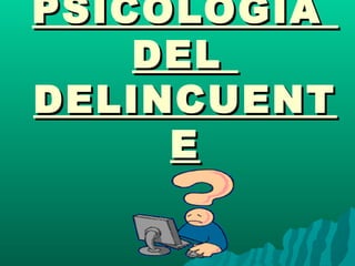PSICOLOGÍAPSICOLOGÍA
DELDEL
DELINCUENTDELINCUENT
EE
 
