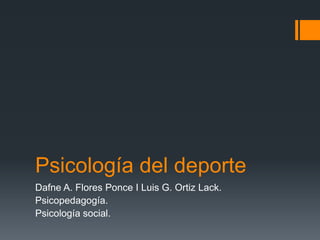 Psicología del deporte
Dafne A. Flores Ponce I Luis G. Ortiz Lack.
Psicopedagogía.
Psicología social.
 