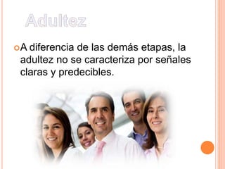 A diferencia de las demás etapas, la
adultez no se caracteriza por señales
claras y predecibles.
 