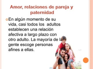 En algún momento de su
vida, casi todos los adultos
establecen una relación
afectiva a largo plazo con
otro adulto. La mayoría de la
gente escoge personas
afines a ellas.
 