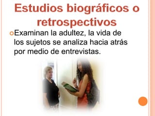 Examinan la adultez, la vida de
los sujetos se analiza hacia atrás
por medio de entrevistas.
 