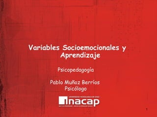 Variables Socioemocionales y
Aprendizaje
Psicopedagogía
Pablo Muñoz Berríos
Psicólogo

1

 