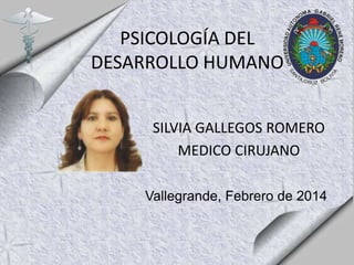 PSICOLOGÍA DEL
DESARROLLO HUMANO
SILVIA GALLEGOS ROMERO
MEDICO CIRUJANO
Vallegrande, Febrero de 2014

 