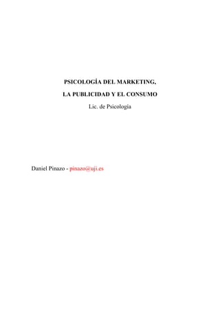 PSICOLOGÍA DEL MARKETING,
LA PUBLICIDAD Y EL CONSUMO
Lic. de Psicología
Daniel Pinazo - pinazo@uji.es
 