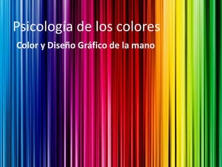 Psicología de los colores
Color y Diseño Gráfico de la mano
 