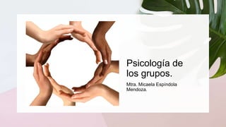 Psicología de
los grupos.
Mtra. Micaela Espíndola
Mendoza.
 