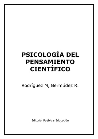 PSICOLOGÍA DEL
PENSAMIENTO
CIENTÍFICO
Rodríguez M, Bermúdez R.
Editorial Pueblo y Educación
 