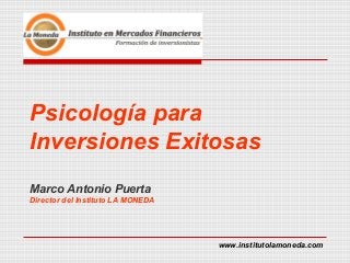 Psicología para
Inversiones Exitosas
Marco Antonio Puerta
Director del Instituto LA MONEDA
www.institutolamoneda.com
 