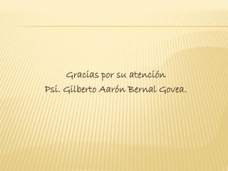 Gracias por su atención
Psi. Gilberto Aarón Bernal Govea.
 