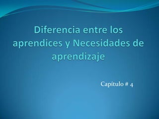 Diferencia entre los aprendices y Necesidades de aprendizaje Capítulo # 4 