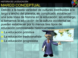 HISTORIA DE LA EDUCACIÓN

MARCO CONCEPTUAL
Debido a la basta variedad de culturas distribuidas a lo
largo y ancho del plan...