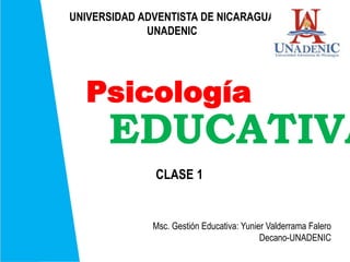 Psicología
EDUCATIVA
UNIVERSIDAD ADVENTISTA DE NICARAGUA
UNADENIC
Msc. Gestión Educativa: Yunier Valderrama Falero
Decano-UNADENIC
CLASE 1
 