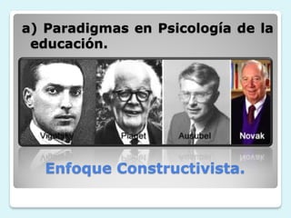 a) Paradigmas en Psicología de la
 educación.




   Enfoque Constructivista.
 