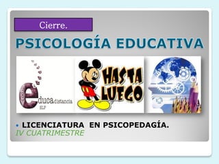 Cierre.




 LICENCIATURA EN PSICOPEDAGÍA.
IV CUATRIMESTRE
 