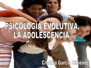 PSICOLOGÍA EVOLUTIVA, LA ADOLESCENCIA. Cristina García Giménez 