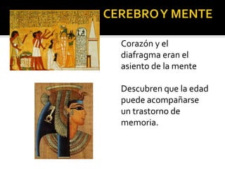 EGIPCIOS 2000 AC
Corazón y el
diafragma eran el
asiento de la mente
Descubren que la edad
puede acompañarse
un trastorno de
memoria.
 
