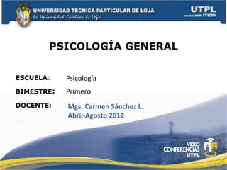PSICOLOGÍA GENERAL

ESCUELA:    Psicología
BIMESTRE:   Primero
DOCENTE:    Mgs. Carmen Sánchez L.
            Abril-Agosto 2012
 