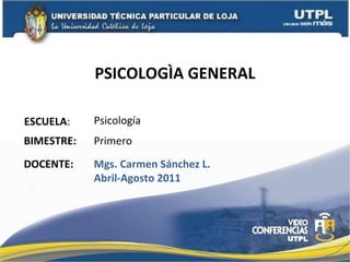 PSICOLOGÌA GENERAL ESCUELA : DOCENTE: Psicología Mgs. Carmen Sánchez L. Abril-Agosto 2011 BIMESTRE: Primero 