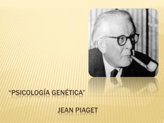 “PSICOLOGÍA GENÉTICA”
JEAN PIAGET
 