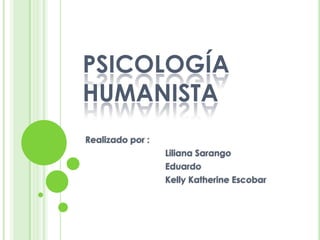 PSICOLOGÍA
HUMANISTA
Realizado por :
Liliana Sarango
Eduardo
Kelly Katherine Escobar

 