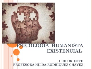 PSICOLOGÍA HUMANISTA
EXISTENCIAL
CCH ORIENTE
PROFESORA HILDA RODRÍGUEZ CHÁVEZ
 