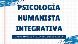 URSUS MANUEL ALEJANDRO LÓPEZ FAVELA
PSICOLOGÍA
HUMANISTA
INTEGRATIVA
 