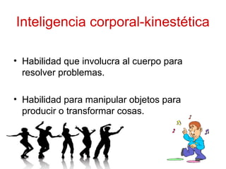 Inteligencia corporal-kinestética
• Habilidad que involucra al cuerpo para
resolver problemas.
• Habilidad para manipular objetos para
producir o transformar cosas.
 
