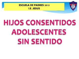 ESCUELA DE PADRES 2015
I.E. JESUS
 
