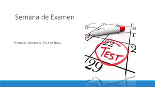 Semana de Examen
I Parcial : Semana 5 ( 9-11 de Nov.).
 