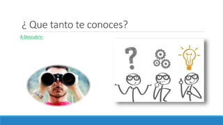 ¿ Que tanto te conoces?
A Descubrir:
 