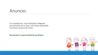 Anuncio:
En la plataforma esta habilitado el Foro de
presentación de la clase, solo estará disponible
la primera semana de clases.
No pierdan la oportunidad de participar.
 