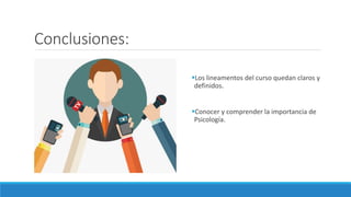 Conclusiones:
Los lineamentos del curso quedan claros y
definidos.
Conocer y comprender la importancia de
Psicología.
 