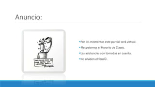 Anuncio:
Por los momentos este parcial será virtual.
 Respetemos el Horario de Clases.
Las asistencias son tomadas en cuenta.
No olviden el foro.
 