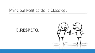 Principal Política de la Clase es:
ElRESPETO.
 