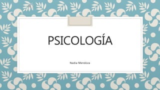 PSICOLOGÍA
Nadia Mendoza
 
