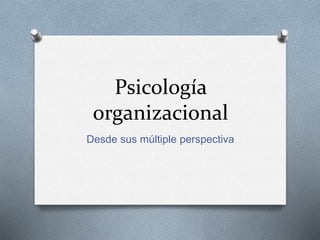 Psicología
organizacional
Desde sus múltiple perspectiva
 