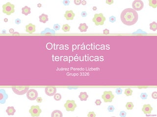 Otras prácticas
 terapéuticas
  Juárez Peredo Lizbeth
       Grupo 3326
 
