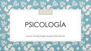 PSICOLOGÍA
Alumna: Claudia Ángela Aiquipa-Castro Dociak
 