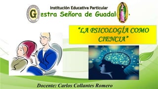 “LA PSICOLOGÍA COMO
CIENCIA”
Docente: Carlos Collantes Romero
 